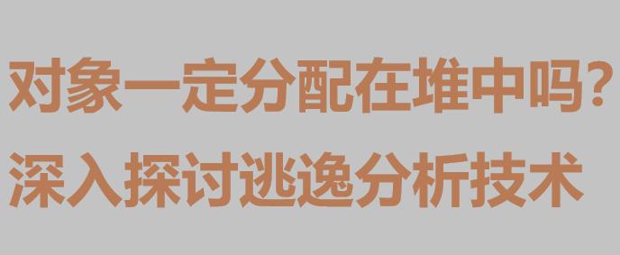 对象一定分配在堆中吗？深入探讨逃逸分析技术