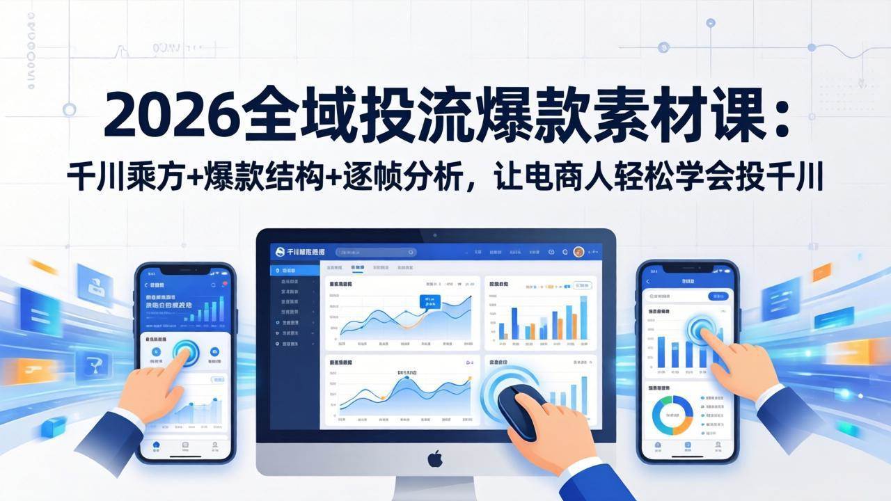 2026全域投流爆款素材课：千川乘方+爆款结构+逐帧分析，让电商人轻松学会投千川-蛙言网